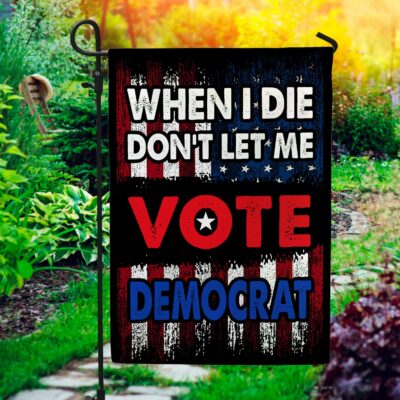 When I Die Don't Let Me Vote Democrat House Flag - Anti Joe Biden Garden Flag
