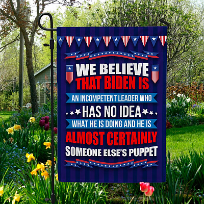 We Believe That Biden Is an Incompetent Leader Who Has No Idea What He Is Doing Decorative Garden Flag - House Flag