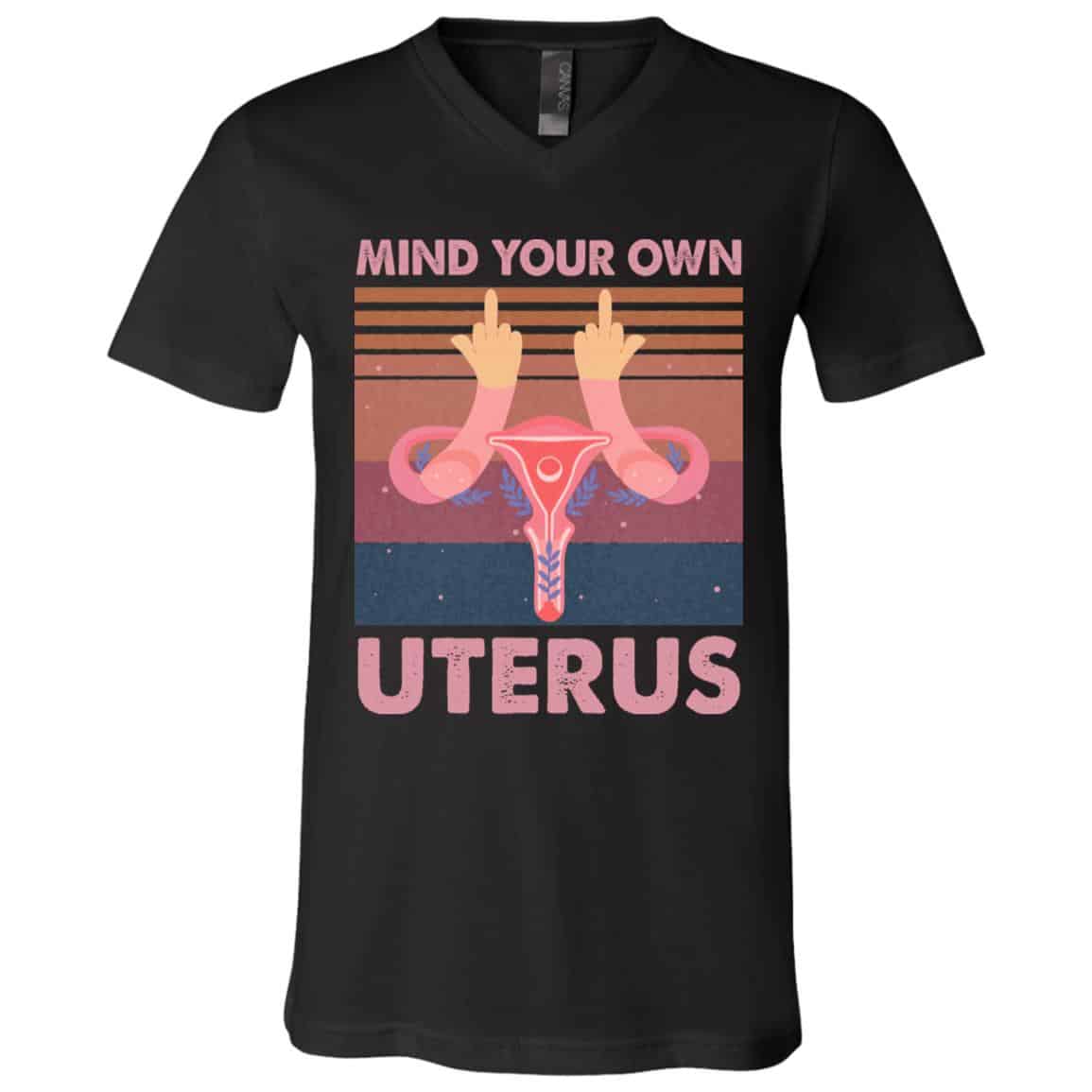 Mind Your Own Uterus Tshirt, Black, V-Neck T-Shirt Mind Your Own Uterus Tshirt, Black, V-Neck T-Shirt