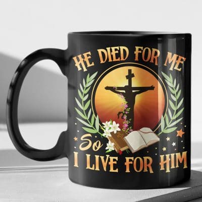 He Died For Me So I Live For Him Ceramic Coffee Mug - Water Bottle - Beer Stein