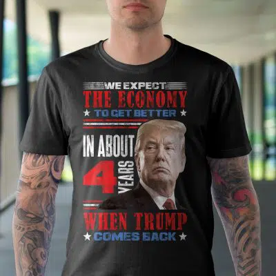 Alternative view of We Expect The Economy To Get Better In About 4 Years When Trump Comes Back T-Shirt - Support Trump Shirt