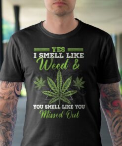 Alternative view of Yes I Smell Like Weed And You Smell Like You Missed Out Funny Weed T-Shirt - Cannabis Lover Shirt