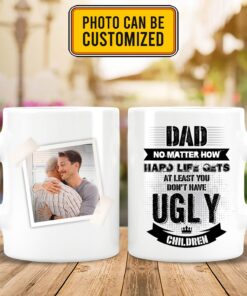 Custom Photo Dad No Matter How Hard Life Gets At Least You Don't Have Ugly Children 2 Sides Ceramic Coffee Mug Cups