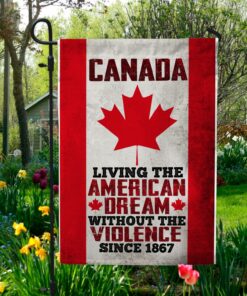 Canada Living The American Dream Without The Violence Since Flag - Canada House Flag Wall Flag - Canada Living Garden Flag