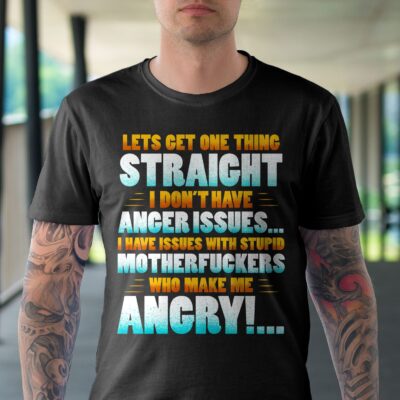 Alternative view of Lets Get One Thing Straight I Don't Have Anger Issues I Have Issues With Stupid Funny Sarcasm T-Shirt