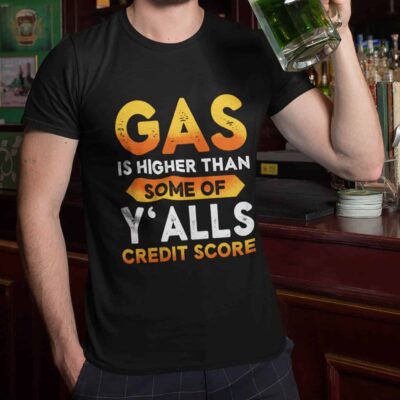 Alternative view of Gas Is Higher Than Y'alls Credit Score Funny T-Shirt - Gift for Women and Men - Funny Birthday Christmas Gifts Shirt