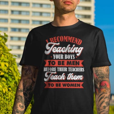 Alternative view of I Recommend Teaching Your Boys To Be Men Before Their Teachers Teach Them To Be Women T-Shirt