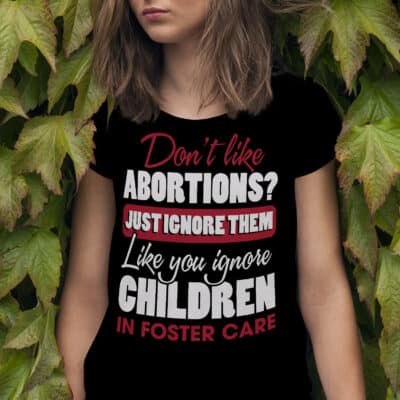 Alternative view of Don't Like Abortion Just Ignore Them Like You Ignore Children In Foster Care T-Shirt