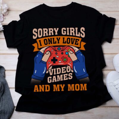Sorry Girls I Only Love Video Games and My Mom Funny T-Shirt - Funny Gaming Shirt Valentine Tee for Men