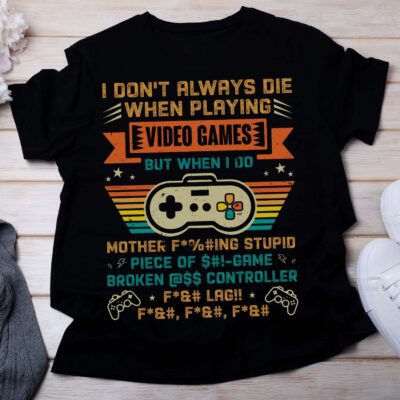 I Don't Always Die When I Playing Video Games Mother Fcking Stupid Piece of Game Funny T-Shirt - Funny Gaming Tee