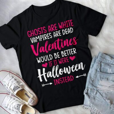 Ghosts Are White Vampires Are Dead Valentines Would Be Better Halloween Instead Funny T-Shirt