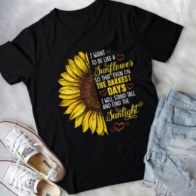 I Want To Be Like A Sunflower T-Shirt Hoodie - Motivational Quotes Sunflower Shirt