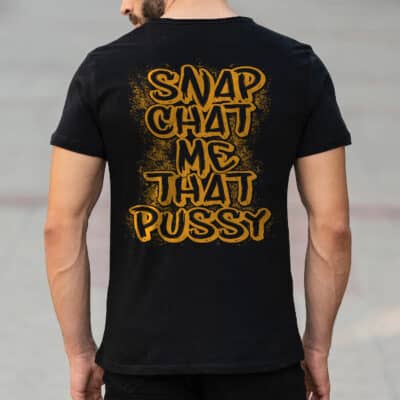 Snap Chat Me That Pussy Print On Back T-Shirt - Funny Hoodie