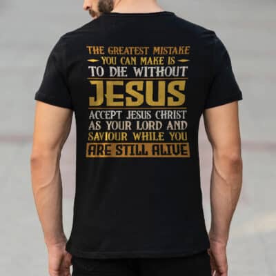 The Greatest Mistake You Can Make Is To Die Without Jesus Accept Jesus Print On Back T-Shirt
