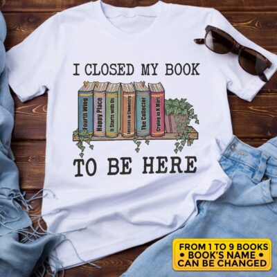 Personalized I Closed My Book To Be Here Sweatshirt - Book Lover T-Shirt