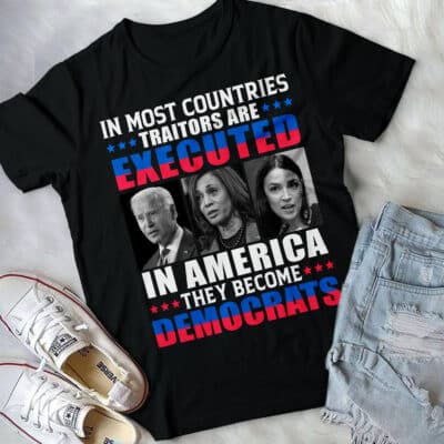 In Most Countries Traitors Are Executed In America They Become Democrats Funny Political T-Shirt