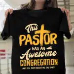 This Pastor Has An Awesome Congregation And Yes They Bought Me This Shirt T-Shirt