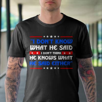 Alternative view of I Don't Know What He Said I Don't Think He Knows What He Said Either Funny Trump Saying T-Shirt