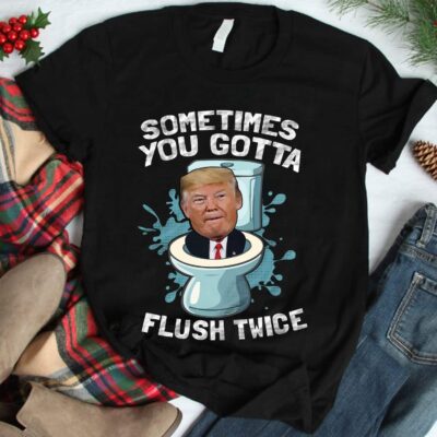 Sometimes You Gotta Flush Twice Funny Trump Political T-Shirt