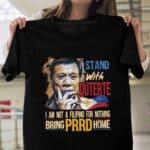 I Stand With Duterte I Am Not A Filipino For Nothing Bring PRRD Home T-Shirt
