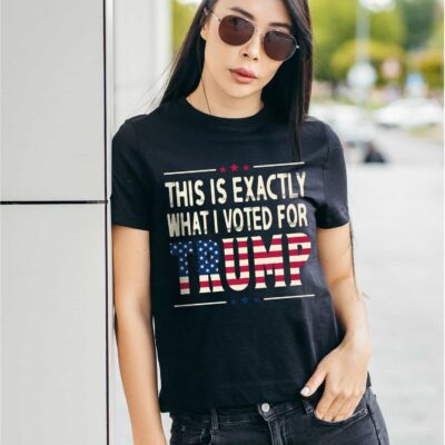 This Is Exactly What I Voted For Trump T-Shirt - Support Trump Shirt