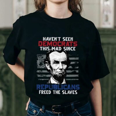 Alternative view of Haven't Seen Democrats This Mad Since Republicans Freed The Slaves Funny Abraham Lincoln Saying T-Shirt