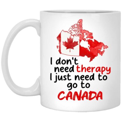 I Don't Need Therapy I Just Need To Go To Canada Mug, White, 11 oz. White Mug