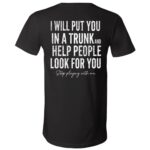 I Will Put You In A Trunk and Help People Print On Back T-Shirt, Black, V-Neck T-Shirt I Will Put You In A Trunk and Help People Print On Back T-Shirt, Black, V-Neck T-Shirt