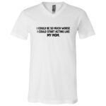 I Could Start Acting Like My Mom Funny T-Shirt - V-Neck Shirt, White, V-Neck T-Shirt I Could Start Acting Like My Mom Funny T-Shirt - V-Neck Shirt, White, V-Neck T-Shirt