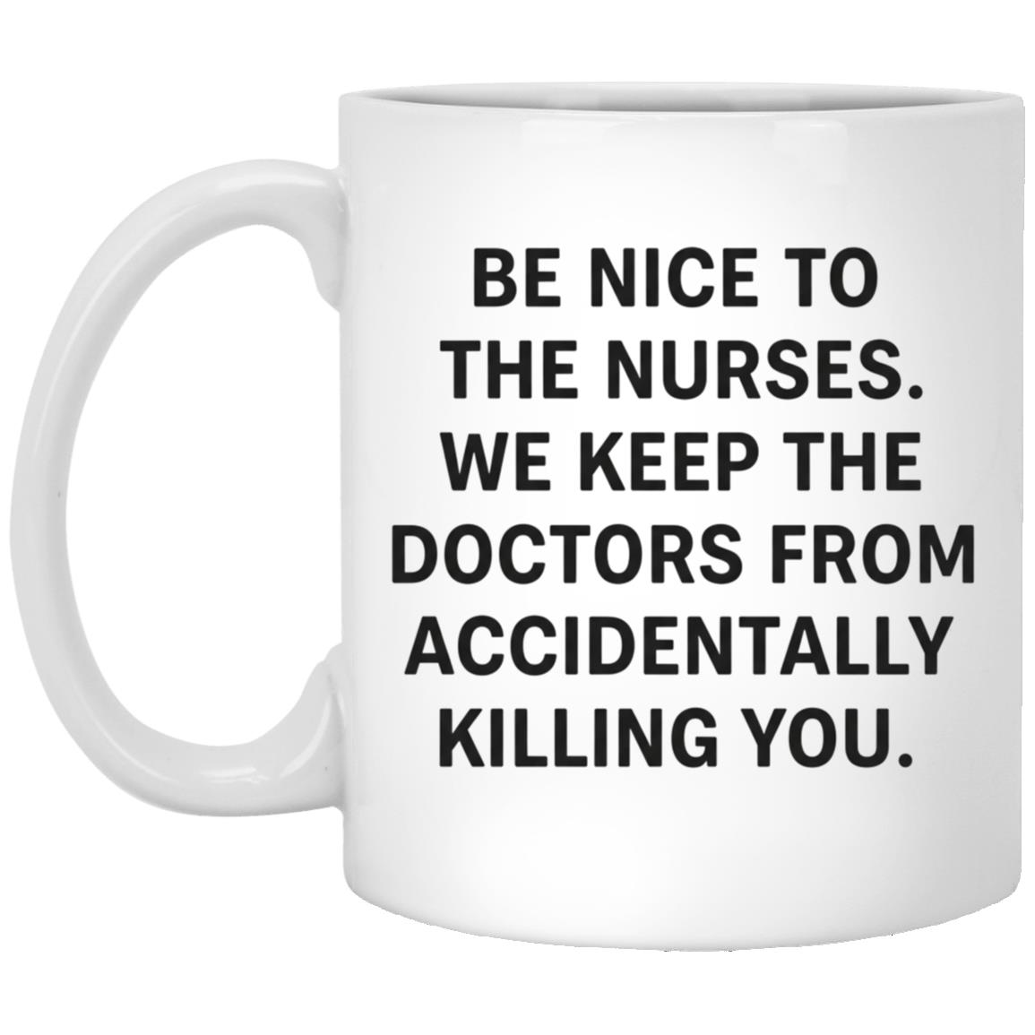 Funny Nurse Mug, Be Nice To The Nurses We Keep The Doctors From Accidentally Killing You Coffee Mug,, White, 11 oz. White Mug