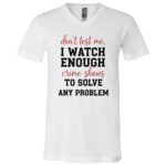 Don’t Test Me I Watch Enough Crime Shows Shirt, Funny Crime TV Lover Tee, True Crime Fan Gift, Sarcastic Graphic T-Shirt, White, V-Neck T-Shirt Don’t Test Me I Watch Enough Crime Shows Shirt, Funny Crime TV Lover Tee, True Crime Fan Gift, Sarcastic Graphic T-Shirt, White, V-Neck T-Shirt