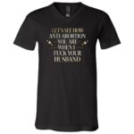 Funny Anti Abortion Shirt, Offensive Political Humor Tee, Liberal Statement Graphic Shirt For Women Men, Black, V-Neck T-Shirt Funny Anti Abortion Shirt, Offensive Political Humor Tee, Liberal Statement Graphic Shirt For Women Men, Black, V-Neck T-Shirt