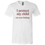 I Protect My Child Not Your Feelings Embroidery Shirt, Mama Bear Parenting T-Shirt, Protective Mom Statement Tee, White, V-Neck T-Shirt
