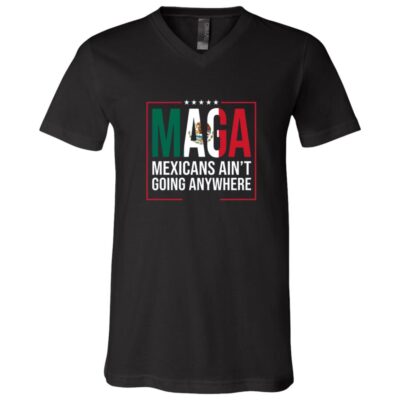MAGA Mexicans Ain’t Going Anywhere Shirt, Mexican Pride Political T-Shirt, Patriotic Statement Tee, Black, V-Neck T-Shirt