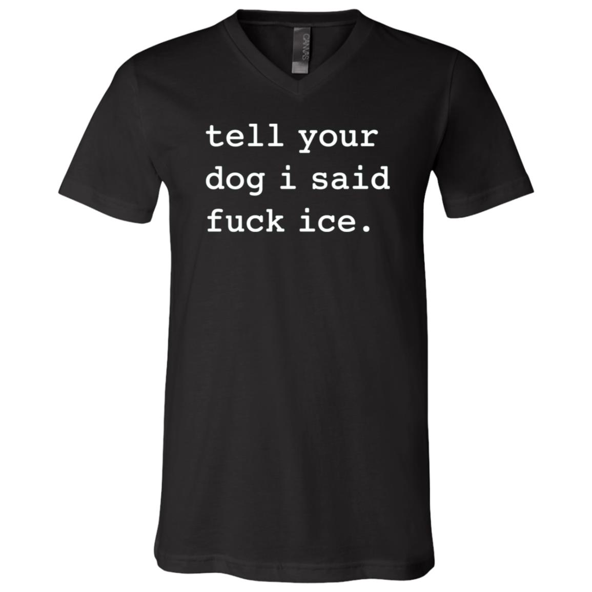 Tell Your Dog I Said Fuck ICE Shirt, Funny Anti ICE T-Shirt, Immigration Rights Dog Lover Tee, Black, V-Neck T-Shirt Tell Your Dog I Said Fuck ICE Shirt, Funny Anti ICE T-Shirt, Immigration Rights Dog Lover Tee, Black, V-Neck T-Shirt