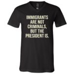 Immigrants Are Not Criminals Shirt, Anti Trump Political T-Shirt, Immigrant Rights Protest Tee, Black, V-Neck T-Shirt Immigrants Are Not Criminals Shirt, Anti Trump Political T-Shirt, Immigrant Rights Protest Tee, Black, V-Neck T-Shirt