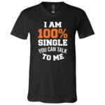 I Am 100 Percent Single Shirt, Funny Singles T-Shirt, Sarcastic Dating Humor Tee, Black, V-Neck T-Shirt I Am 100 Percent Single Shirt, Funny Singles T-Shirt, Sarcastic Dating Humor Tee, Black, V-Neck T-Shirt