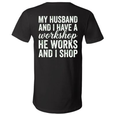 My Husband and I Have a Workshop Back Print Shirt, He Works and I Shop Funny Wife Graphic T-Shirt, Black, V-Neck T-Shirt