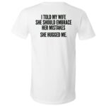 I Told My Wife to Embrace Her Mistakes Back Print Shirt, She Hugged Me Funny Husband Joke T-Shirt, White, V-Neck T-Shirt I Told My Wife to Embrace Her Mistakes Back Print Shirt, She Hugged Me Funny Husband Joke T-Shirt, White, V-Neck T-Shirt