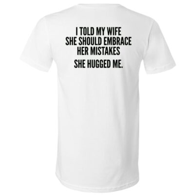 I Told My Wife to Embrace Her Mistakes Back Print Shirt, She Hugged Me Funny Husband Joke T-Shirt, White, V-Neck T-Shirt