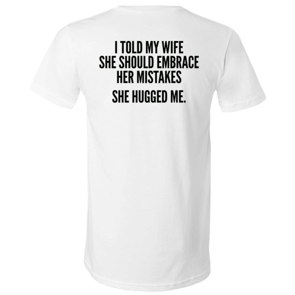 I Told My Wife to Embrace Her Mistakes Back Print Shirt, She Hugged Me Funny Husband Joke T-Shirt, White, V-Neck T-Shirt I Told My Wife to Embrace Her Mistakes Back Print Shirt, She Hugged Me Funny Husband Joke T-Shirt, White, V-Neck T-Shirt