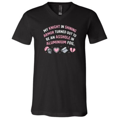 My Knight in Shining Armor Turned Out to Be an Asshole in Aluminum Foil Funny T-Shirt, Black, V-Neck T-Shirt