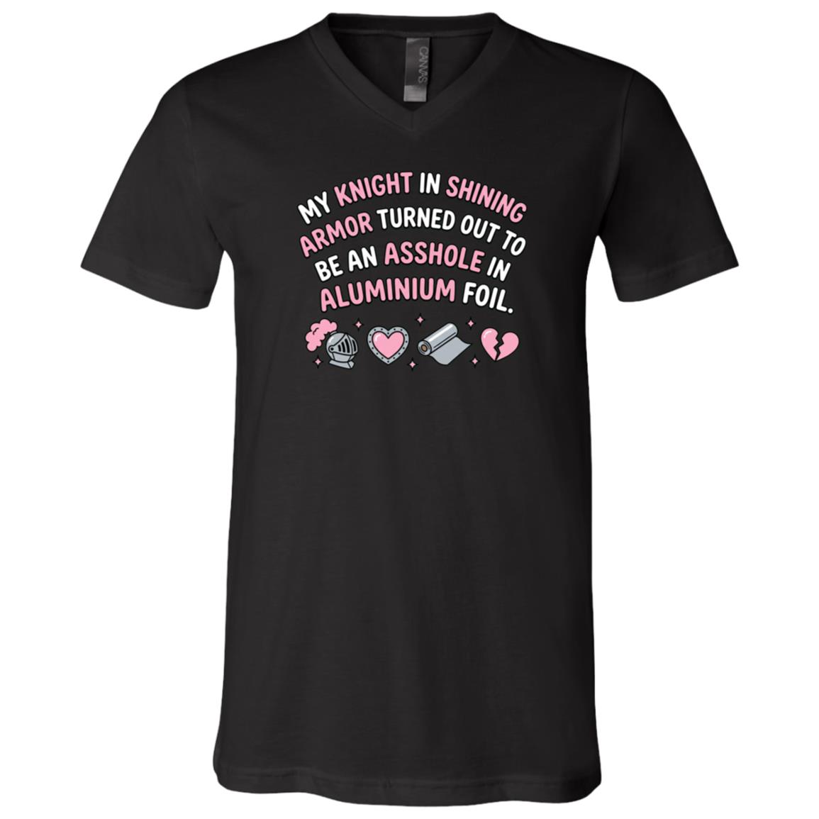 My Knight in Shining Armor Turned Out to Be an Asshole in Aluminum Foil Funny T-Shirt, Black, V-Neck T-Shirt