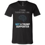 I Think Therefore I Am Not a Trump Supporter Shirt, Funny Anti Trump Political Humor Unisex T-Shirt & V-Neck, Black, V-Neck T-Shirt I Think Therefore I Am Not a Trump Supporter Shirt, Funny Anti Trump Political Humor Unisex T-Shirt & V-Neck, Black, V-Neck T-Shirt
