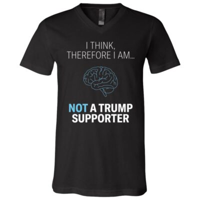 I Think Therefore I Am Not a Trump Supporter Shirt, Funny Anti Trump Political Humor Unisex T-Shirt & V-Neck, Black, V-Neck T-Shirt