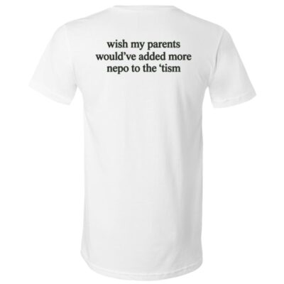Wish My Parents Added More Nepo to the Tism Shirt, Funny Nepotism Humor Back Print Unisex T-Shirt & V-Neck, White, V-Neck T-Shirt