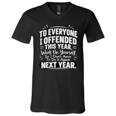 To Everyone I Offended This Year Shirt, Work On Yourself So I Don’t Have To Do It Again Funny Sarcastic T-Shirt, Black, V-Neck T-Shirt