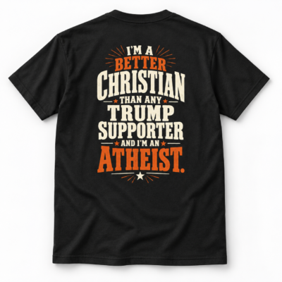 Alternative view of Better Christian Than Any Trump Supporter Atheist Shirt, Political Satire Back Print T-Shirt,
