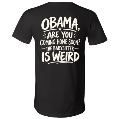 Obama Are You Coming Home Soon T-Shirt, The Babysitter Is Weird Political Humor Shirt, Funny Obama Back Print Tee, Black, V-Neck T-Shirt