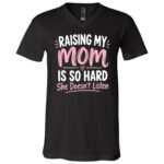 Raising My Mom Is So Hard T-Shirt, She Doesn’t Listen Funny Family Shirt, Sarcastic Mom Daughter Humor Tee, Black, V-Neck T-Shirt